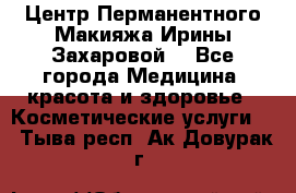 Центр Перманентного Макияжа Ирины Захаровой. - Все города Медицина, красота и здоровье » Косметические услуги   . Тыва респ.,Ак-Довурак г.